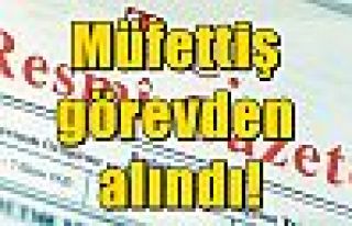 Müfettiş görevden alındı!