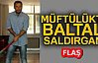 MÜFTÜLÜKTE BALTALI SALDIRGAN!