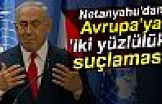 NETANYAHU'DAN AVRUPA'YA İKİ YÜZLÜLÜK SUÇLAMASI!