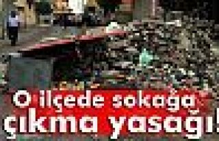 O ilçede sokağa çıkma yasağı!