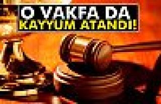 O vakfa kayyum atandı!