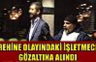 Rehine olayındaki işletmeci gözaltına alındı