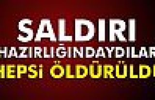 Saldırı hazırlığındaydılar! Hepsi öldürüldü