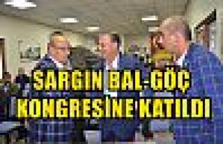 SARGIN BAL-GÖÇ KONGRESİNE KATILDI