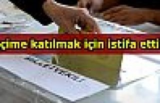 Seçime katılmak için istifa ettiler