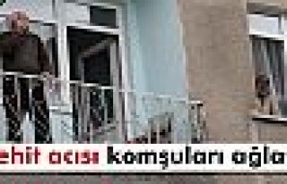 Şehit acısı komşuları ağlattı