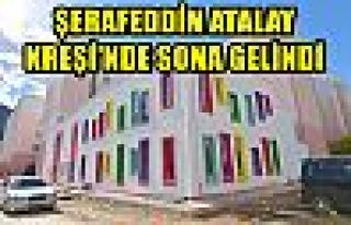 ŞERAFEDDİN ATALAY KREŞİ’NDE SONA GELİNDİ 