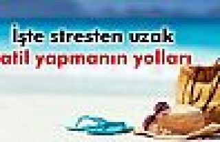 Stresten uzak tatil yapmanın yolları