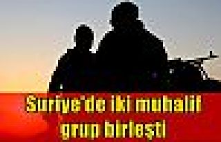 Suriye'de iki muhalif grup birleşti