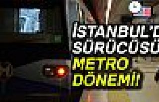 SÜRÜCÜSÜZ METRO DÖNEMİ!