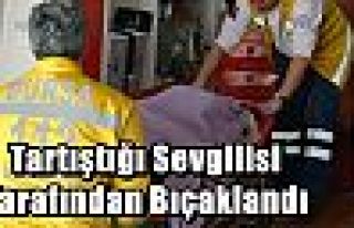 Tartıştığı Sevgilisi Tarafından Bıçaklandı