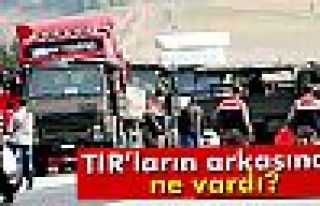 TIR'ların arkasında ne vardı?