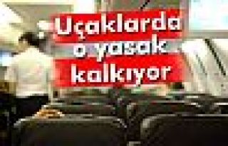 Uçaklarda o yasak kalkıyor!