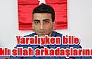 Yaralıyken bile aklı silah arkadaşlarında