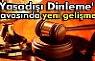 'Yasadışı Dinleme' davasında yeni gelişme!