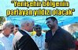 “Yenişehir bölgenin parlayan yıldızı olacak”