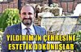 YILDIRIM’IN ÇEHRESİNE ESTETİK DOKUNUŞLAR